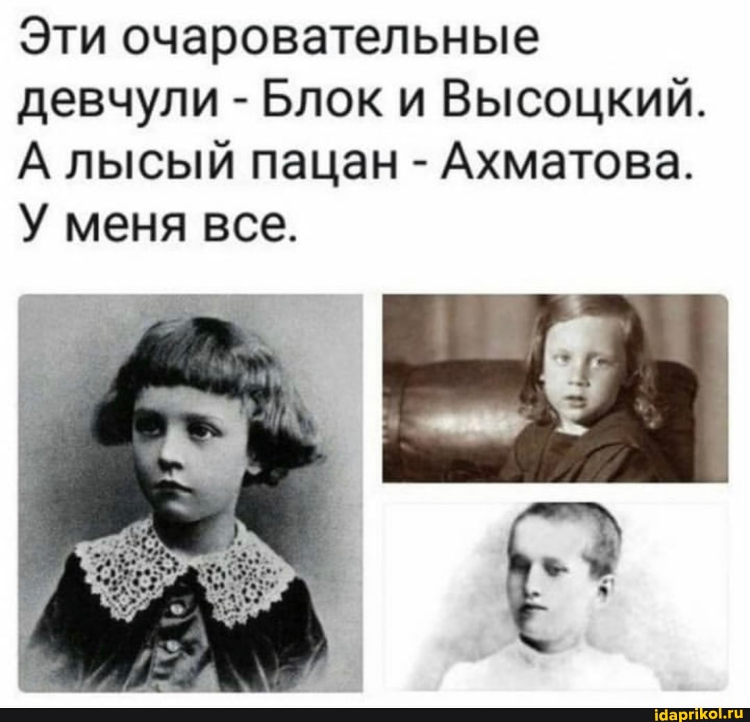 Эти очаровательные девчули - Блок и Высоцкий.
А лысый пацан - Ахматова.
У меня все.