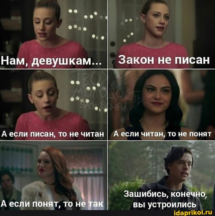 Нам, девушкам... эн не писан
А если писан го не читан А если читая, то не понят
Зашибись, конечно,
А если понят, то не так вы устроились
