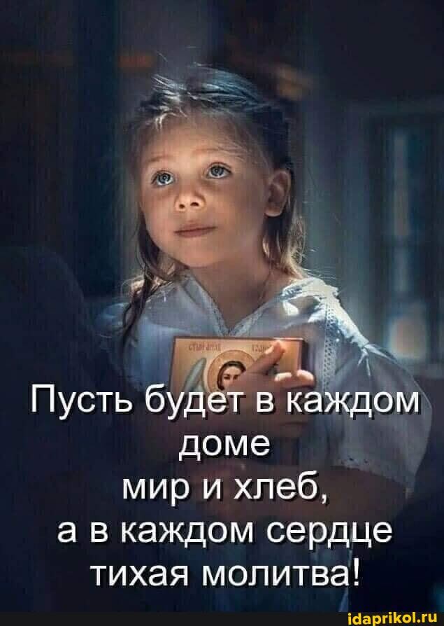 Пусть будет в каждом` доме
мир и хлеб, а в каждом сердце тихая молитва!