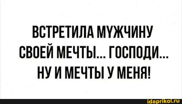 ВСТРЕТИЛА МУЖЧИНУ СВОЕЙ МЕЧТЫ... ГОСПОДИ...
НУИ МЕЧТЫ У МЕНЯ!