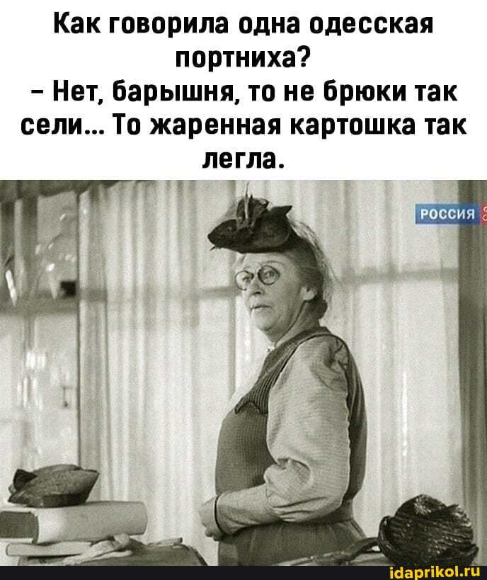 Как говорила одна одесская портниха?
- Нет, барышня, то не брюки так сели... То жаренная картошка так
легла.