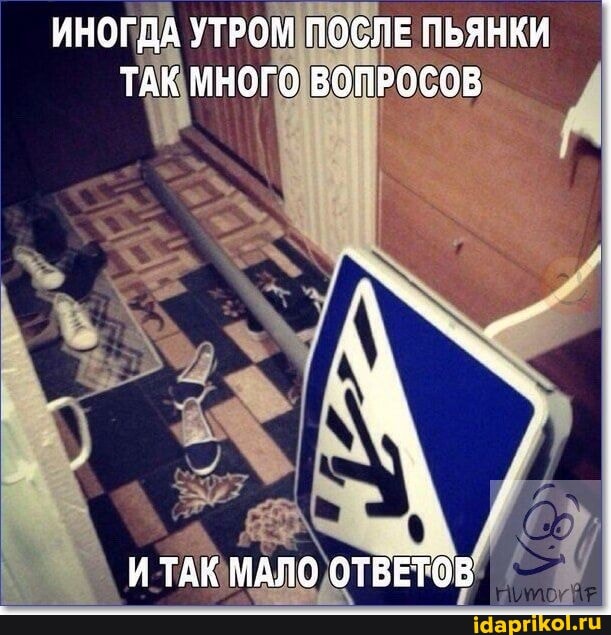 ИНОГДА УТРОМ ПОСЛЕ ПЬЯНКИ ТАК МНОГО ВОПРОСОВ
ИТАК МАЛО ОТВЕТОВ