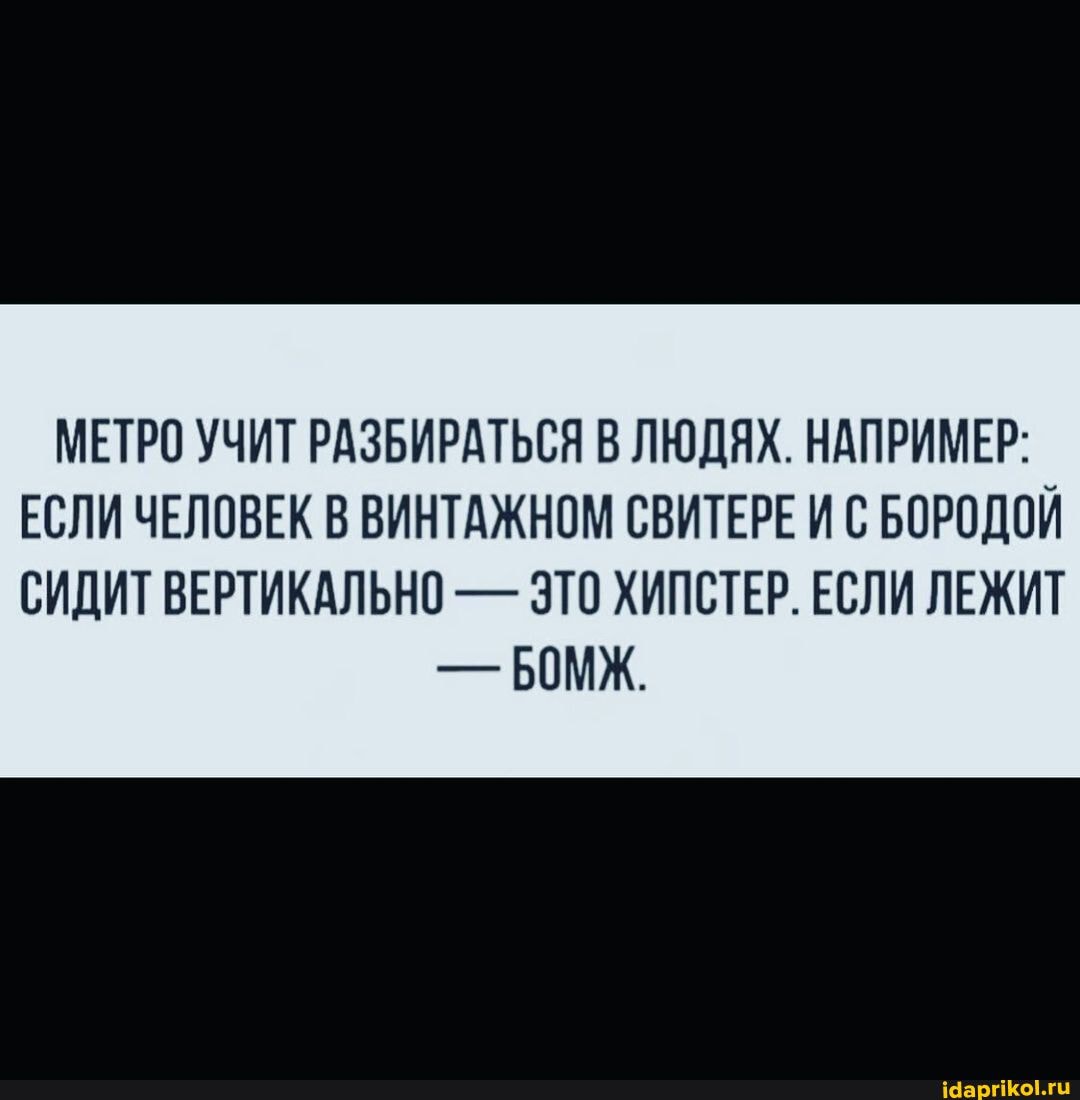 МЕТРО УЧИТ РАЗБИРАТЬСЯ В ЛЮДЯХ. НАПРИМЕР:
ЕСЛИ ЧЕЛОВЕК В ВИНТАЖНОМ СВИТЕРЕ И С БОРОДОЙ
СИДИТ ВЕРТИКАЛЬНО - ЭТО ХИПСТЕР. ЕСЛИ ЛЕЖИТ
- БОМХ.