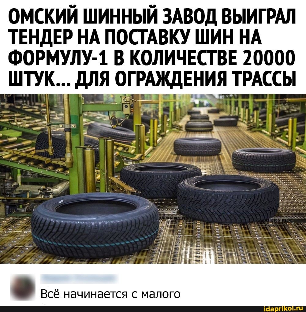 ОМСКИЙ ШИННЫЙ ЗАВОД ВЫИГРАЛ ТЕНДЕР НА ПОСТАВКУ ШИН НА
ФОРМУЛУ-1 В КОЛИЧЕСТВЕ 20000
ШТУК... ДЛЯ ОГРАЖДЕНИЯ ТРАССЫ
Всё начинается с малого