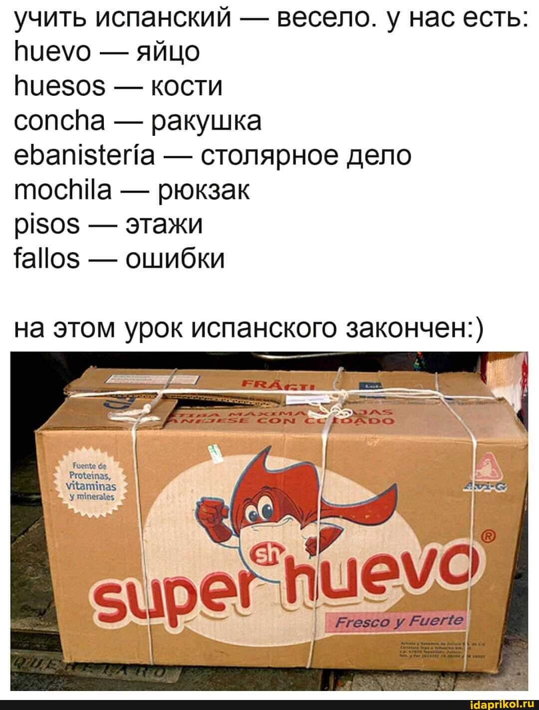 учить испанский - весело. у нас есть:
Виеуо - яйцо
пуезо$ - кости
сопспа - ракушка
ебап ${ета - столярное дело
тосйЙа - рюкзак
- этажи
- ошибки
на этом урок испанского закончен:)