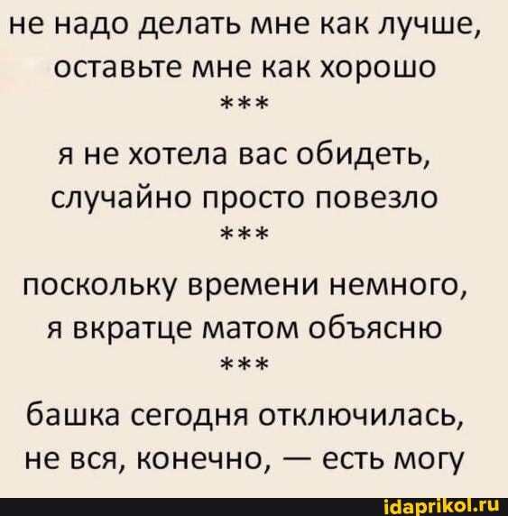 не надо делать мне как лучше, оставьте мне как хорошо я не хотела вас обидеть, случайно просто повезло поскольку времени немного, я вкратце матом обясню башка сегодня отключилась, не вся, конечно, - есть могу