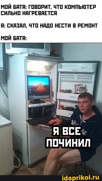 МОЙ БАТЯ: ГОВОРИТ, ЧТО КОМПЬЮТЕР СИЛЬНО НАГРЕВАЕТСЯ
Я: СКАЗАЛ, ЧТО НАДО НЕСТИ В РЕМОНТ
МОЙ БАТЯ:
ВСЕ%
ПОЧИНИЛ