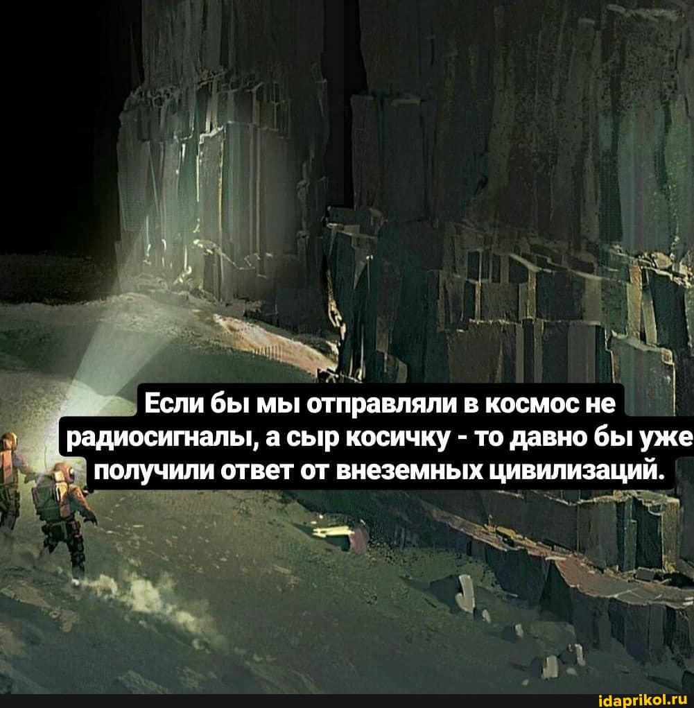Если бы мы отправляли в космос не радиосигналы, а сыр косичку - то давно бы уже получили ответ от внеземных цивилизаций.