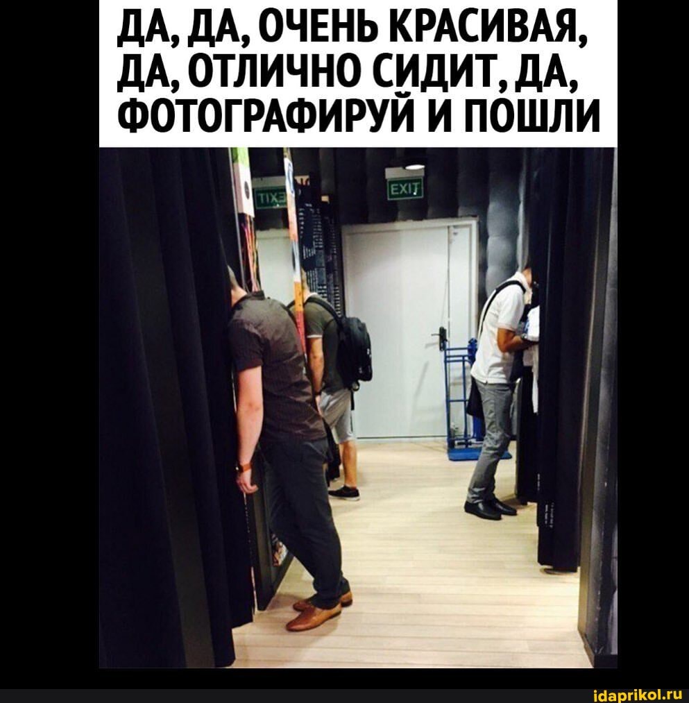 ДА, ДА, ОЧЕНЬ КРАСИВАЯ,
ДА, ОТЛИЧНО СИДИТ, ДА,
ФОТОГРАФИРУЙ И ПОШЛИ