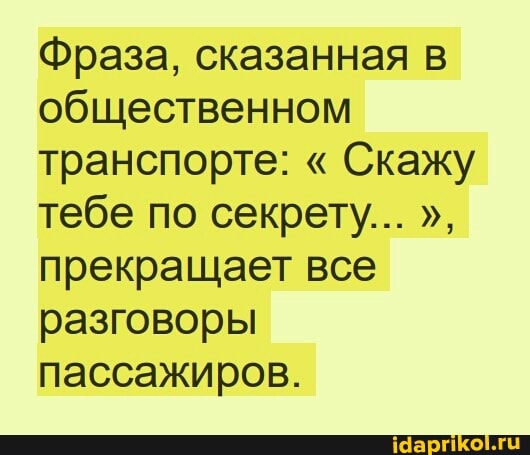 Фраза, сказанная в общественном транспорте: " Скажу тебе по секрету...
прекращает все разговоры пассажиров.