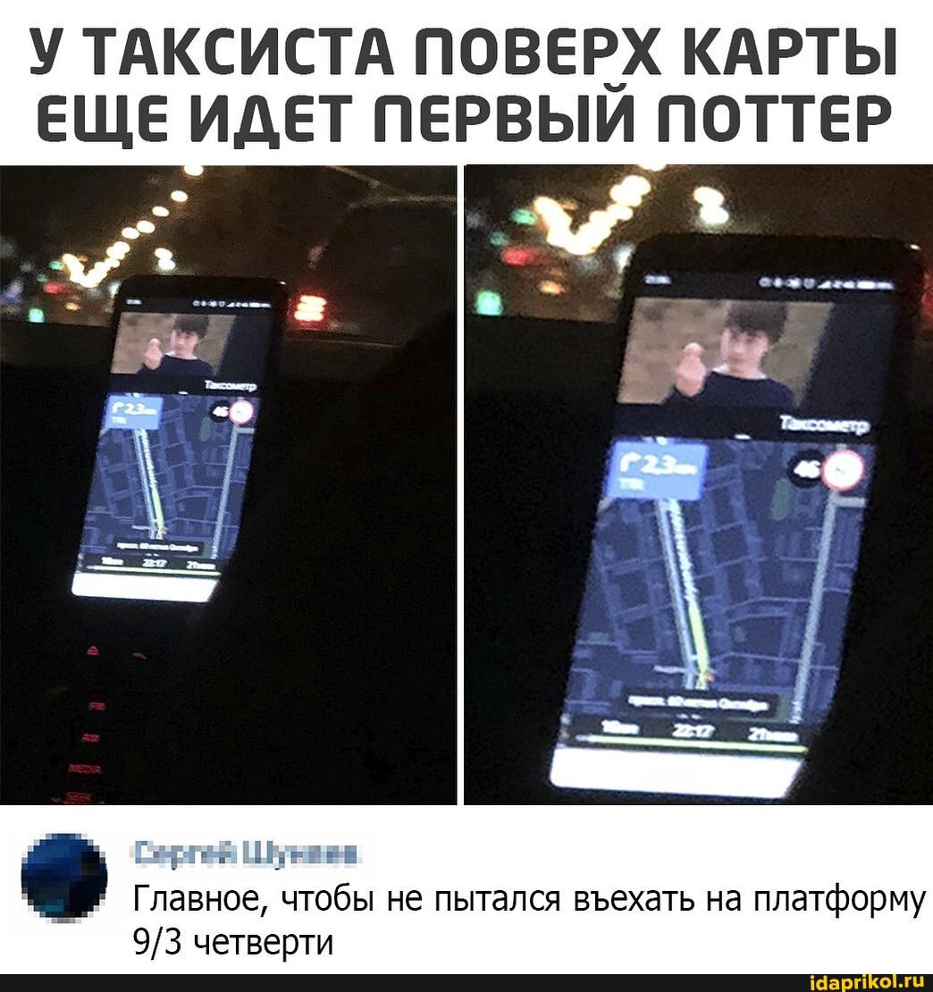 У ТАКСИСТА ПОВЕРХ КАРТЫ ЕЩЕ ИДЕТ ПЕРВЫИ ПОТТЕР
Главное, чтобы не пытался выехать на платформу