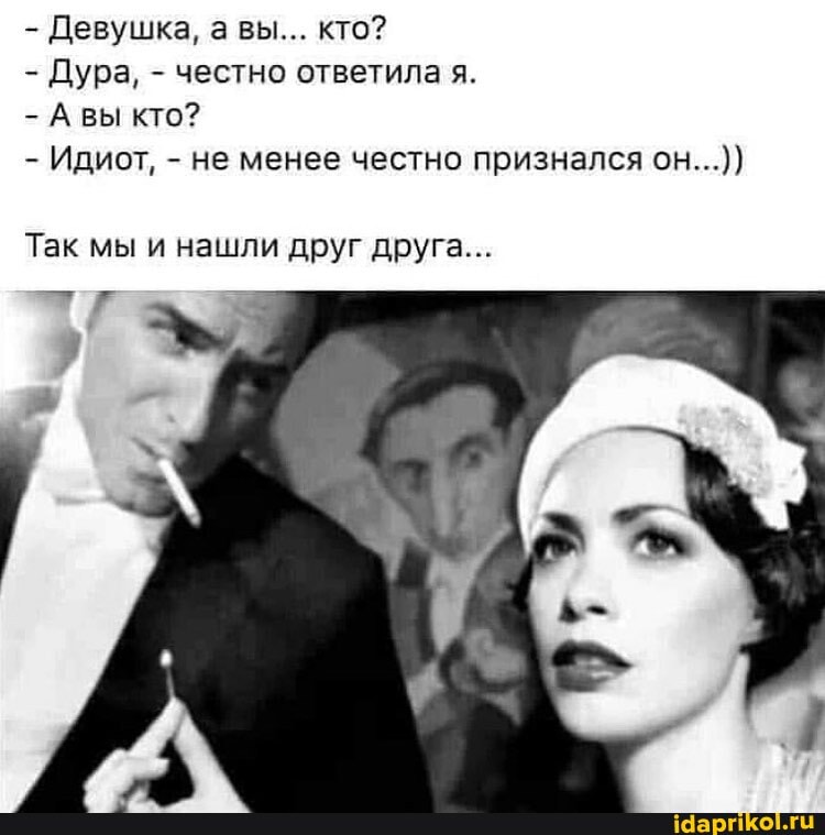 - Девушка, вы... кто?
- Дура, - честно ответила я.
- А вы кто?
- Идиот, - не менее честно признался он...)}
Так мы и нашли друг друга...
