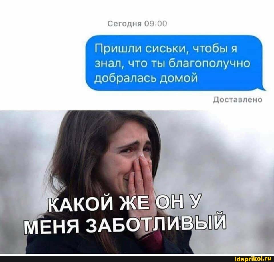 Сегодня
Пришли сиськи, чтобы я
знал, что ты благополучно добралась домой
Доставлено
КАКОЙ МЕНЯ ЗАБОТЛИВЫЙ
