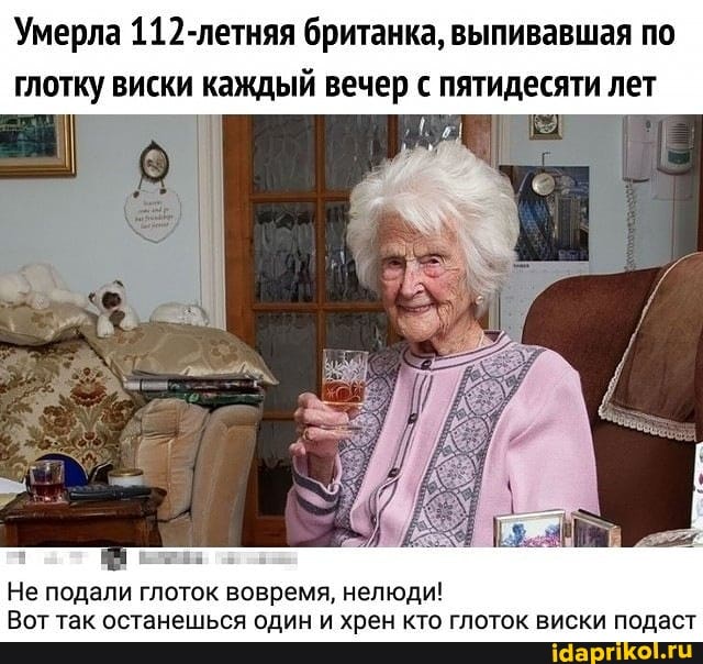 Умерла 112-летняя британка, выпивавшая по глотку виски каждый вечер с пятидесяти лет
Не подали глоток вовремя, нелюди!
Вот так останешься один и хрен кто глоток виски подаст