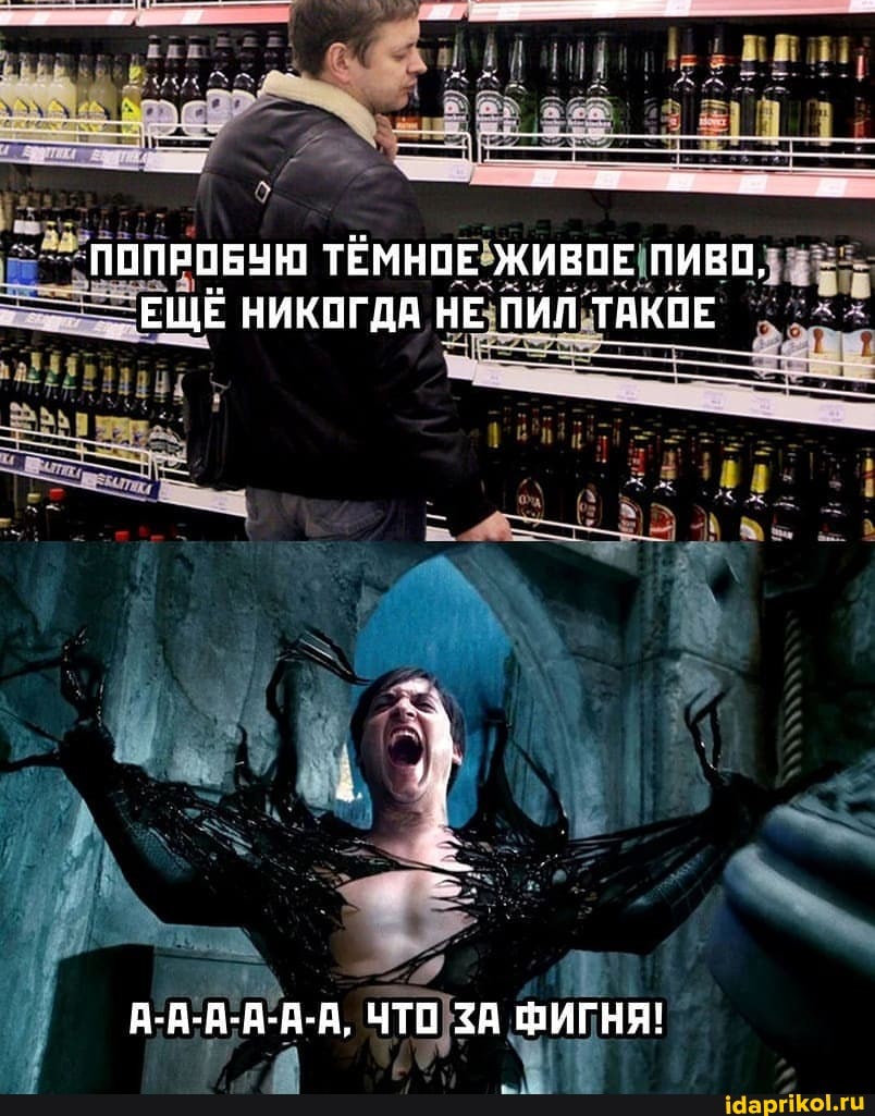 ПОПРОБУЮ ТЁМНОЕ ЖИВОЕ ПИВО,
ЕЩЁ НИКОГДА НЕ ПИЛ ТАКОЕ
А-А-А-А-А-А, ЧТО ЗА ФИГНЯ!