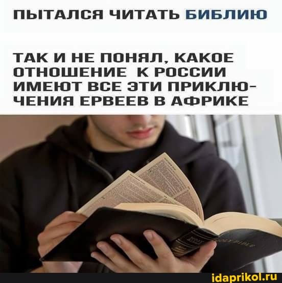 ПЫТАЛСЯ ЧИТАТЬ БИБЛИЮ
ТАК И НЕ ПОНЯЛ, КАКОЕ ОТНОШЕНИЕ К РОССИИ ИМЕЮТ ВСЕ ЭТИ ПРИКЛЮ-
ЧЕНИЯ ЕРВЕЕВ В АФРИКЕ