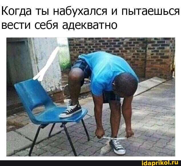 Когда ты набухался и пытаешься вести себя адекватно