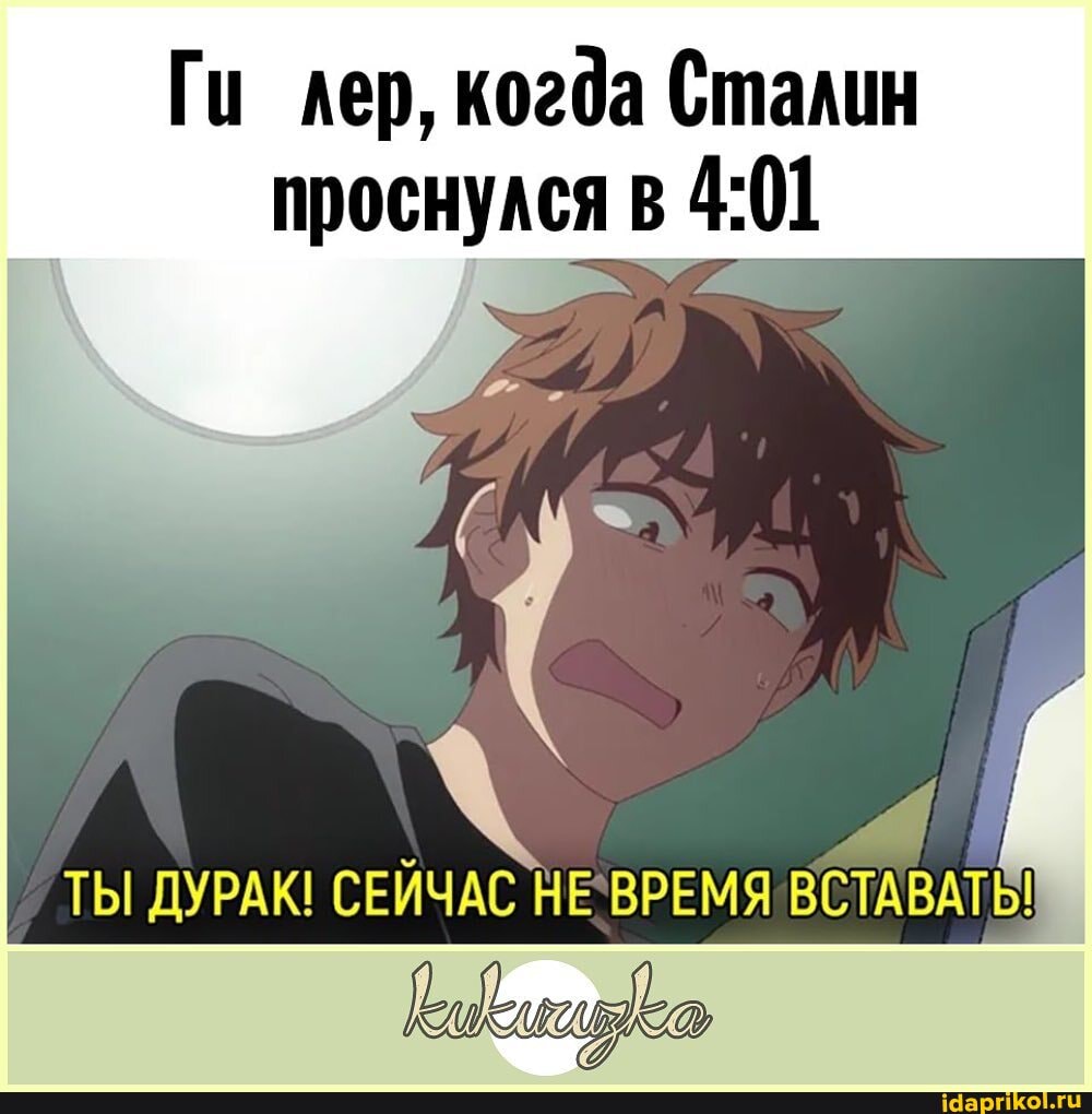 Ги ^ер, когда Сталин
проснулся
ТЫ ДУРАК! СЕЙЧАС НЕВРЕМЯ ВСТАВАТЬ