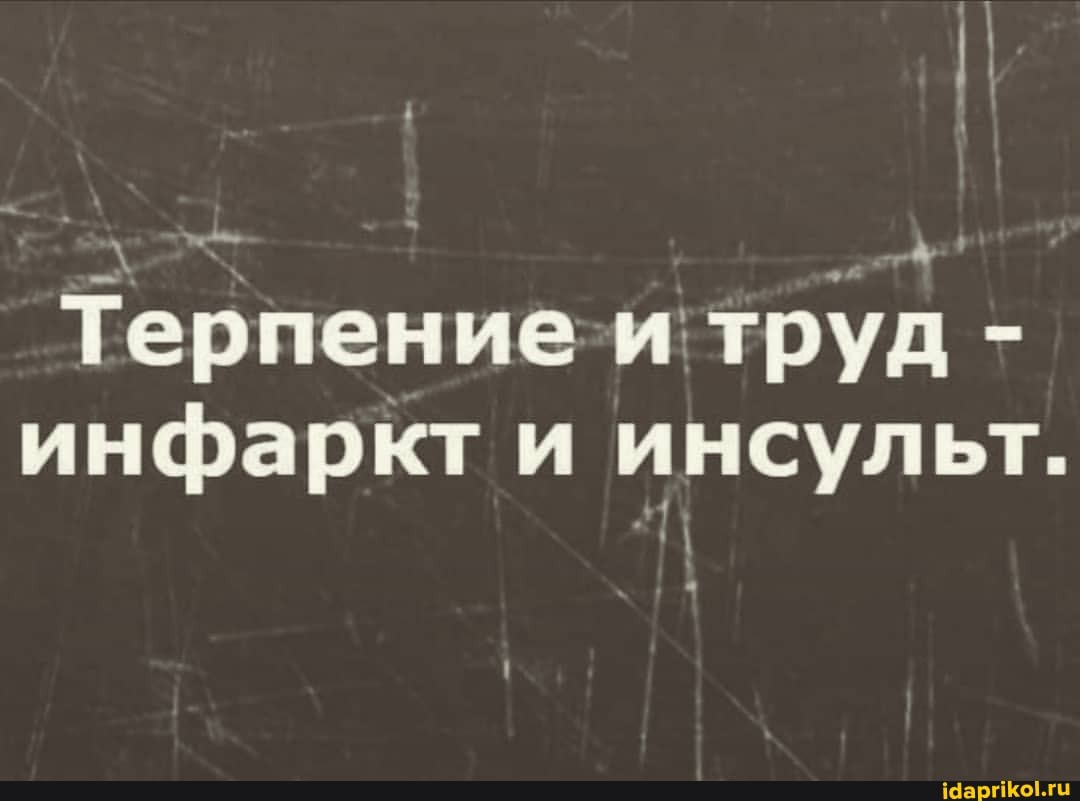 Терпение-и труд - инфаркт и инсульт.