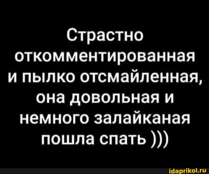 Страстно откомментированная и пылко отсмайленная, она довольная и немного залайканая пошла спать