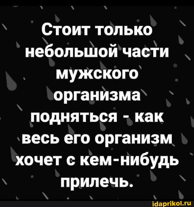 Стоит только небольшой части мужского организма подняться - как весь его организм хочет с кем-нибудь прилечь.