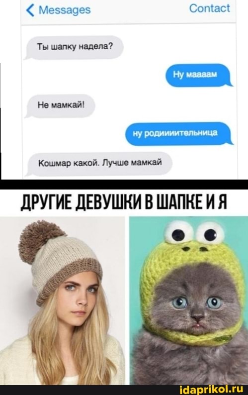 Сотас{
Ты шалку надела?
Не мамкай!
ну родиииительница
Кошмар какой. Лучше мамкай
ДРУГИЕ ДЕВУШКИ В ШАПКЕИ Я