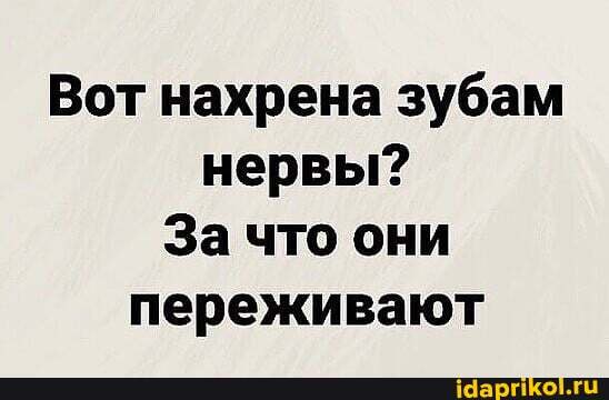 Вот нахрена зубам нервы?
За что они переживают