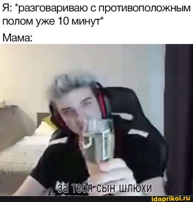 Я: *разговариваю с противоположным
полом уже 10 минут"
Мама: