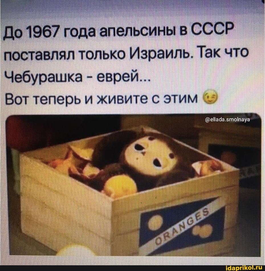 До 1967 года апельсины в СССР поставлял только Израиль. Так что
Чебурашка - еврей...
Вот теперь и живите этим