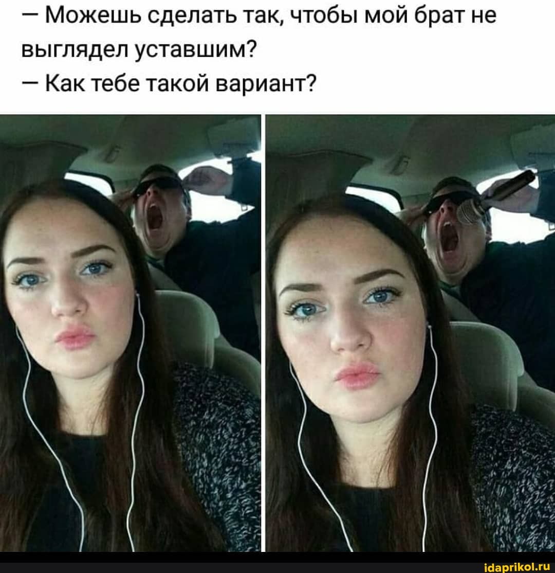 - Можешь сделать так, чтобы мой брат не выглядел уставшим?
- Как тебе такой вариант?