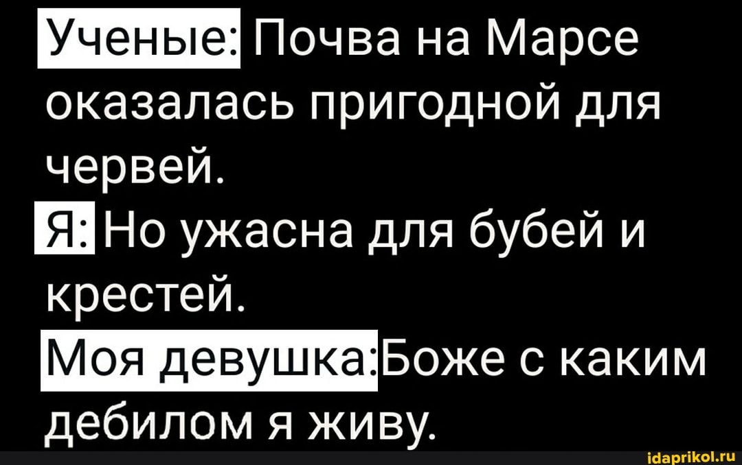 Ученые: Почва на Марсе
оказалась пригодной для червей.
Но ужасна для бубей и крестей.
Моя Боже с каким дебилом я живу.