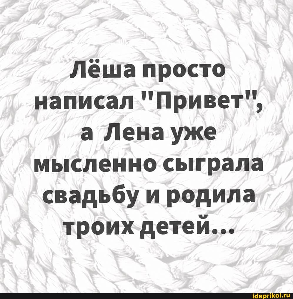 Лёша просто написал "Привет", а Лена уже мысленно сыграла свадьбу и родила троих детей...