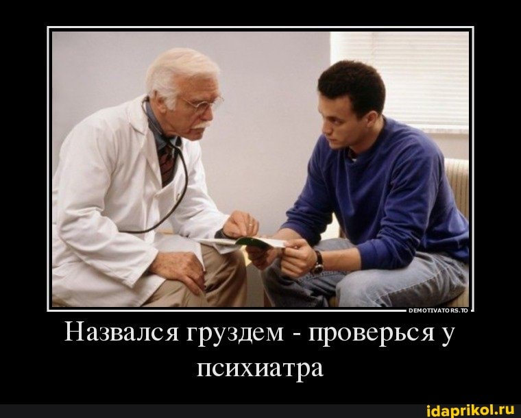 Назвался груздем - проверься у психиатра