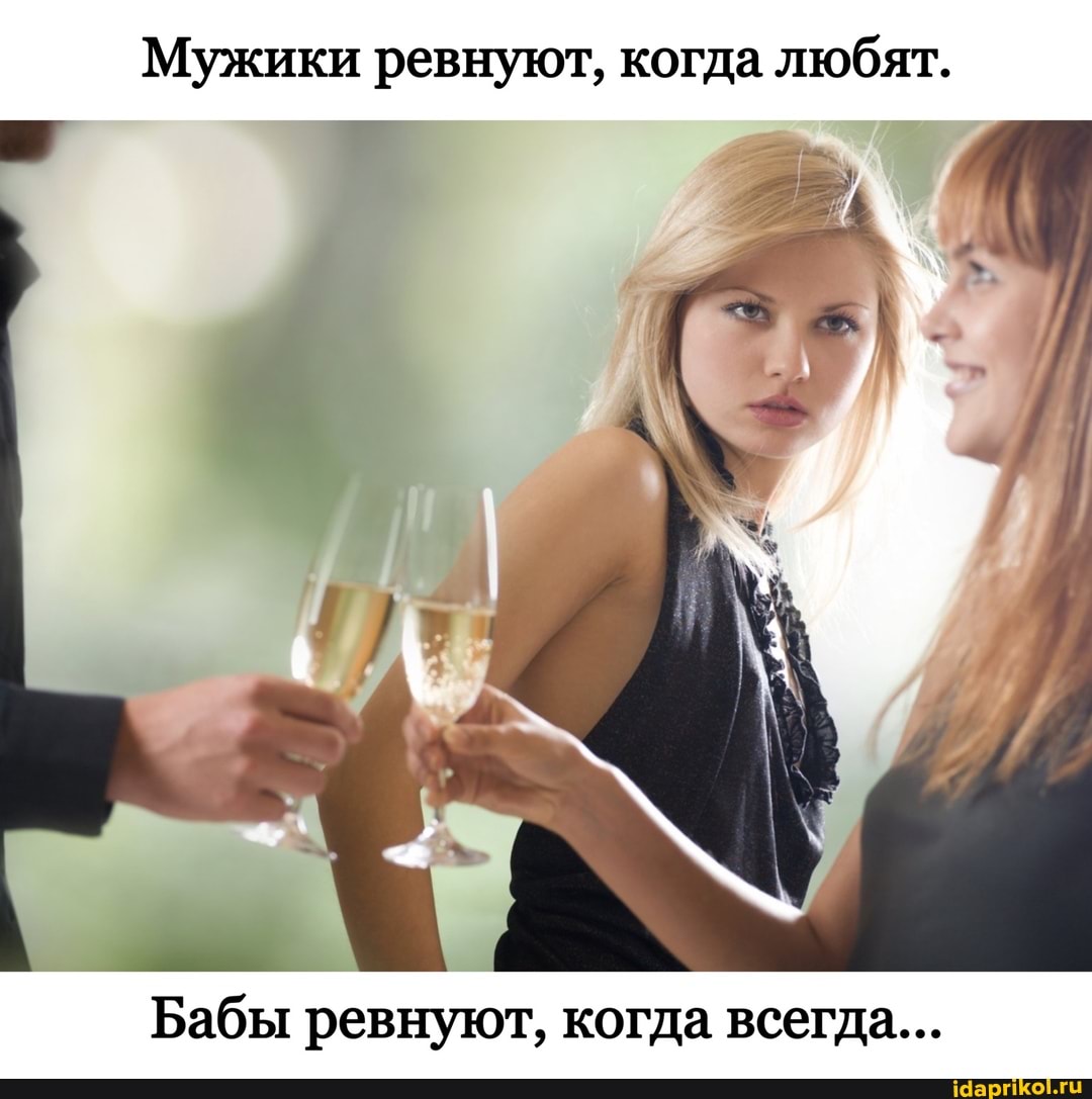 Мужики ревнуют, когда любят.
Бабы ревнуют, когда всегда...