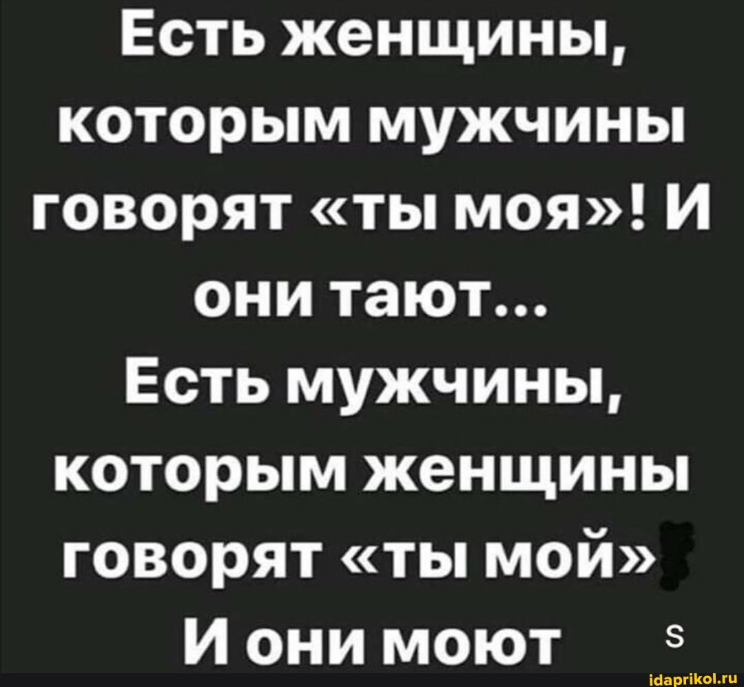 Есть женщины, которым мужчины говорят "ты моя"! И они тают...
Есть мужчины, которым женщины говорят "ты мой"
И они моют