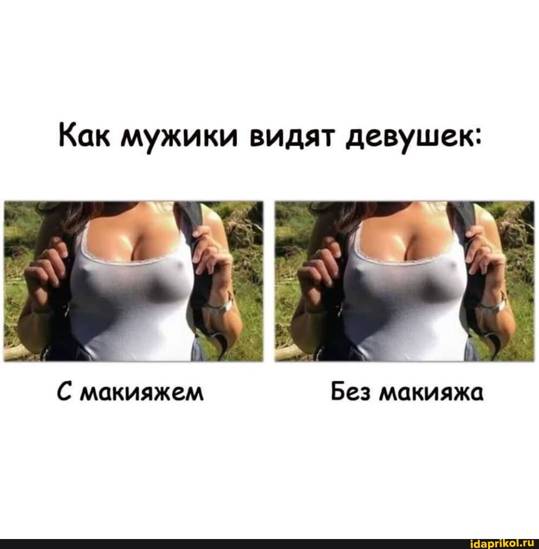 Как мужики видят девушек:
С макияжем Без макияжа