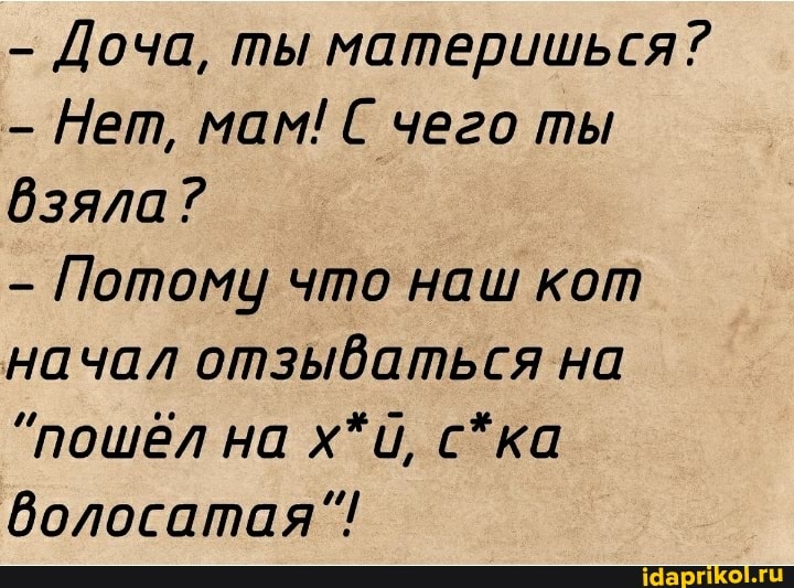 Доча, ты материшься?
Нет, мам! С чего ты
Взяла?
Потому что наш кот
начал отзываться на