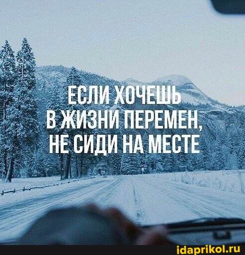 ЕСЛИ ХОЧЕШЬ В ЖИЗНИ ПЕРЕМЕН,
НЕСИДИ НА МЕСТЕ