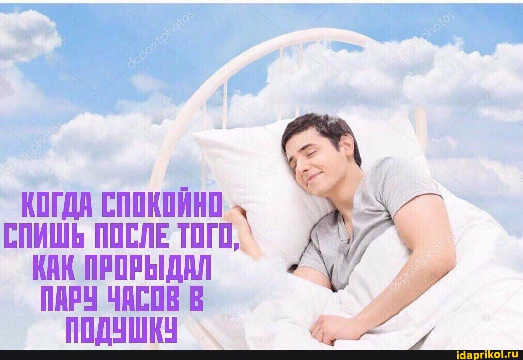 КОГДА СПОКОЙНО
СПИШЬ ПОСЛЕ ТОГО, КАК ПРОРЫДАЛ
ПАРУ ЧАСОВ В
ПОДУШКУ