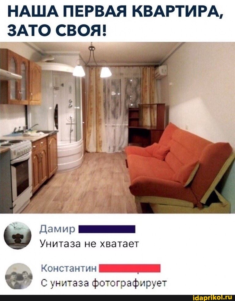 НАША ПЕРВАЯ КВАРТИРА,
ЗАТО СВОЯ!
Дамир
Унитаза не хватает
Константин
С унитаза фотографирует