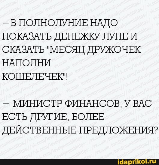 -В ПОЛНОЛУНИ!
ПОКАЗАТЬ Д.
СКАЗАТ
НАПОЛНИ
КОШ
Е НАДО
ЕЖКУ ЛУН
МИНИСТР ФИНАНСОВ, У ВАС
д ЕДЛОЖ
