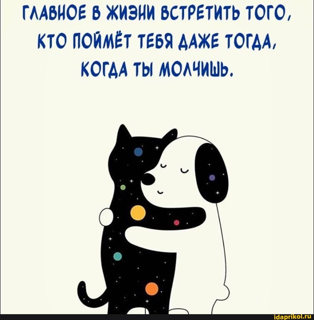 ГЛАВНОЕ В ЖИЭНИ ВСТРЕТИТЬ ТОГО,
КТО ПОЙМЁТ ТЕБЯ ДАЖЕ ТОГДА,
КОГДА ТЫ МОЛЧИШЬ.