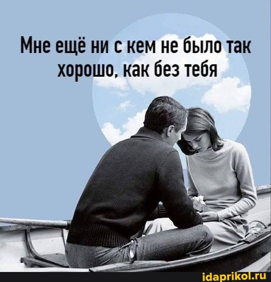 Мне ещё ни с кем не было так хорошо, как без тебя