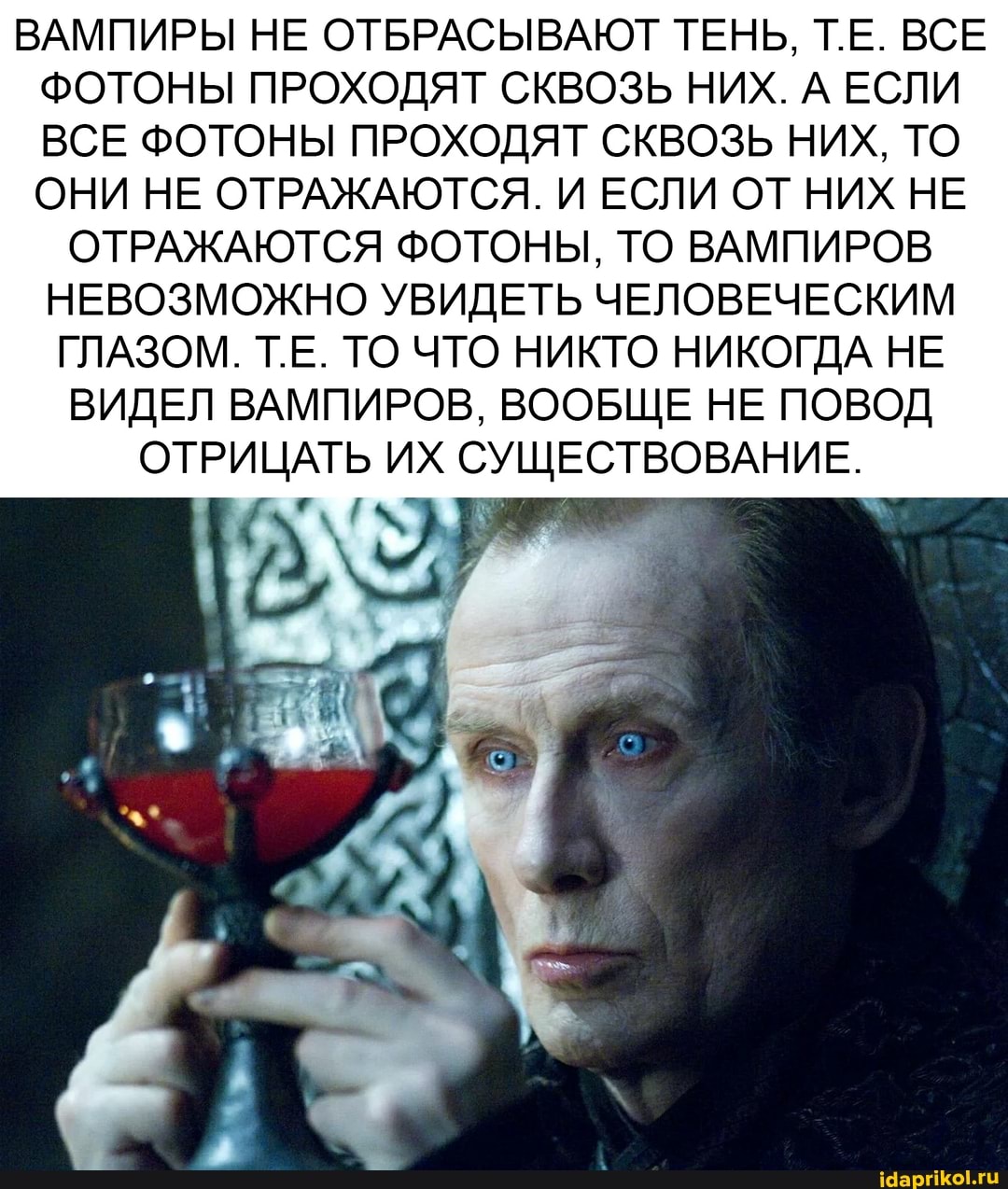 ВАМПИРЫ НЕ ОТБРАСЫВАЮТ ТЕНЬ, ТЕ. ВСЕ ФОТОНЫ ПРОХОДЯТ СКВОЗЬ НИХ. А ЕСЛИ ВСЕ ФОТОНЫ ПРОХОДЯТ СКВОЗЬ НИХ, ТО ОНИ НЕ ОТРАЖАЮТСЯ. И ЕСЛИ ОТ НИХ НЕ
ОТРАЖАЮТСЯ ФОТОНЫ, ТО ВАМПИРОВ НЕВОЗМОЖНО УВИДЕТЬ ЧЕЛОВЕЧЕСКИМ ГЛАЗОМ. ТЕ. ТО ЧТО НИКТО НИКОГДА НЕ
ВИДЕЛ ВАМПИРОВ, ВООБЩЕ НЕ ПОВОД
ОТРИЦАТЬ ИХ СУЩЕСТВОВАНИЕ.