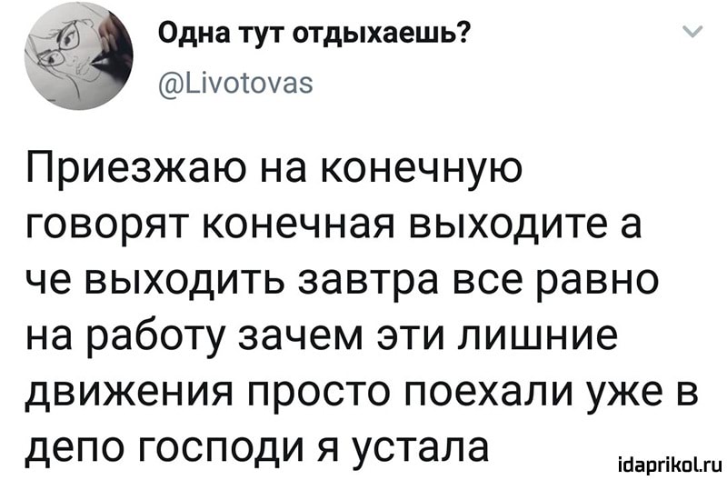 I
#3 Одна тут отдыхаешь?
Приезжаю на конечную
говорят конечная выходите а
че выходить завтра все равно
на работу зачем эти лишние
движения просто поехали уже в
лепо госполи я устала
и