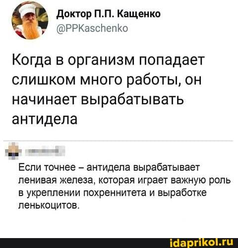 Доктор П.П. Кащенко
Когда в организм попадает слишком много работы, он начинает вырабатывать антидела
Если точнее - антидела вырабатывает ленивая железа, которая играет важную роль в укреплении похреннитета и выработке ленькоцитов.