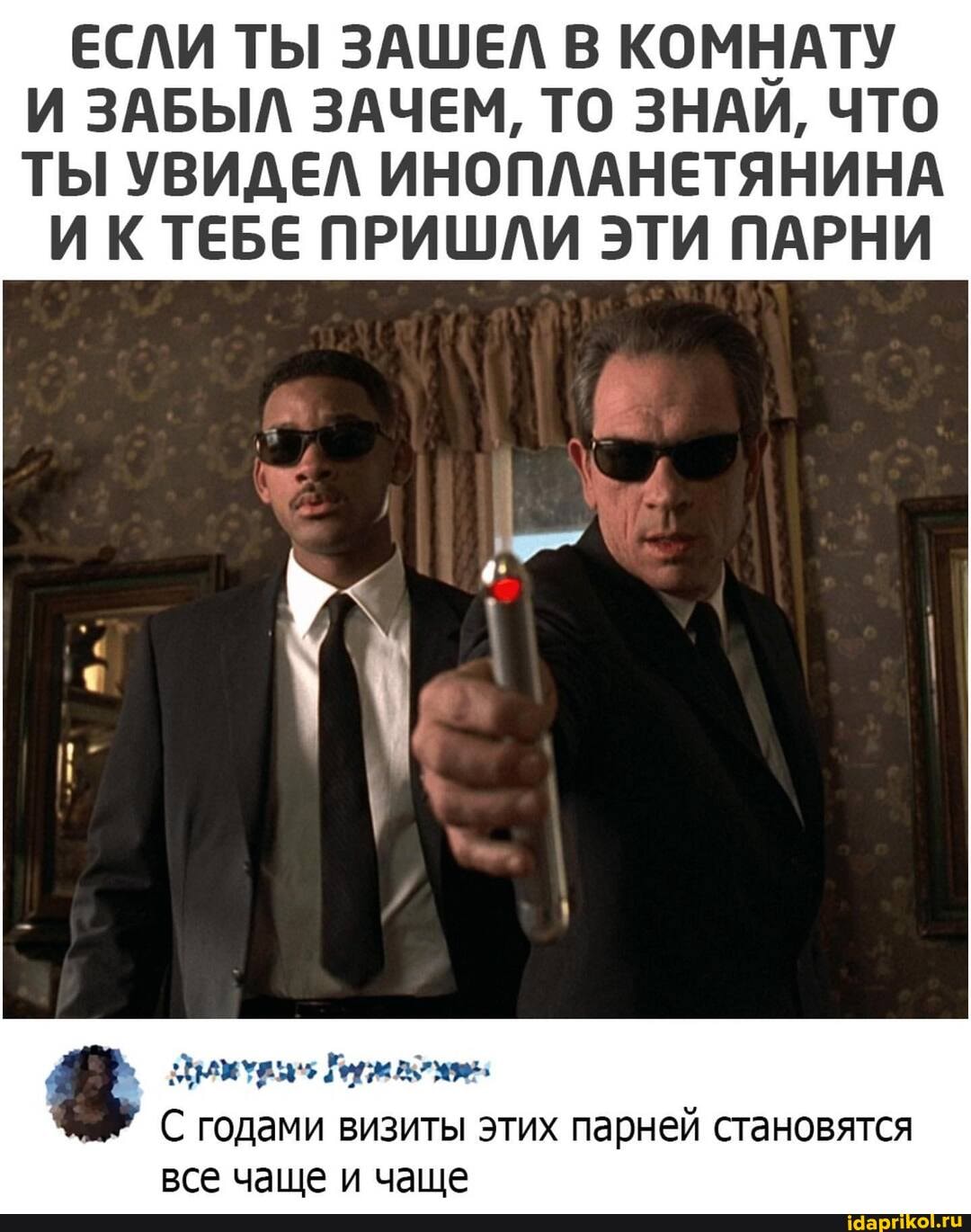 ЕСЛИ ТЫ ЗАШЕЛ В КОМНАТУ И ЗАБЫЛ ЗАЧЕМ, ТО ЗНАИ, ЧТО ТЫ УВИДЕЛ ИНОПЛАНЕТЯНИНА
ИКТЕБЕ ПРИШЛИ ЭТИ ПАРНИ
ум
С годами визиты этих парней становятся все чаще и чаще
