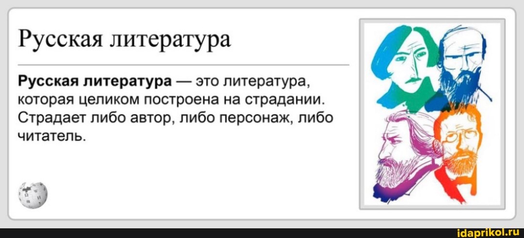 Русская литература
Русская литература - это литература, которая целиком построена на страдании.
Страдает либо автор, либо персонаж, либо читатель.