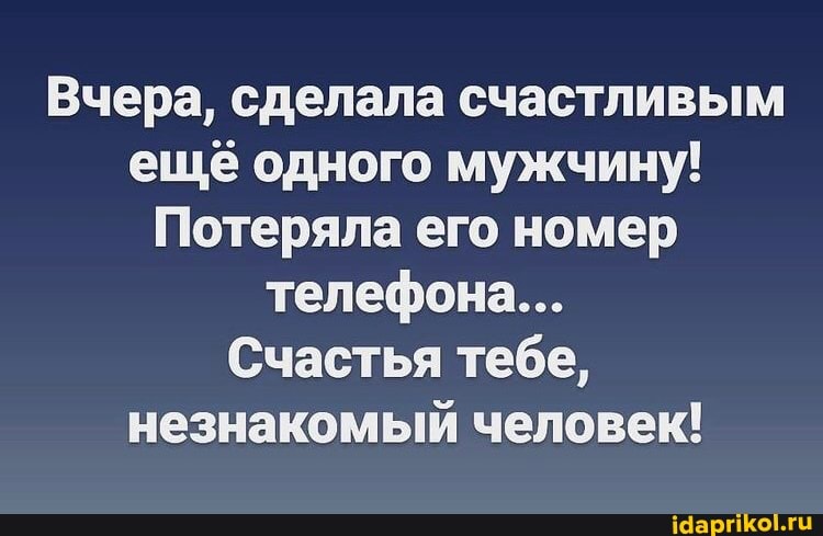 Вчера, сделала счастливым ещё одного мужчину!
Потеряла его номер телефона...
Счастья тебе, незнакомый человек!