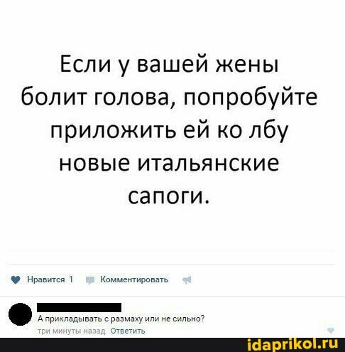 Если у вашей жены болит голова, попробуйте приложить ей ко лбу новые итальянские сапоги.
Нравится 1 Комментировать.
А прикладывать с размаху или не сильно?